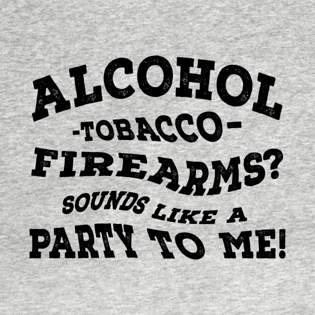 Alcohol -Tobacco - Firearms? Sounds Like A Party To Me! by shopbudgets